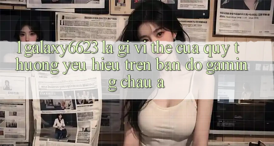 1. Galaxy6623 Là Gì? Vị Thế Của Quý thương yêu Hiệu Trên Bản Đồ Gaming Châu Á