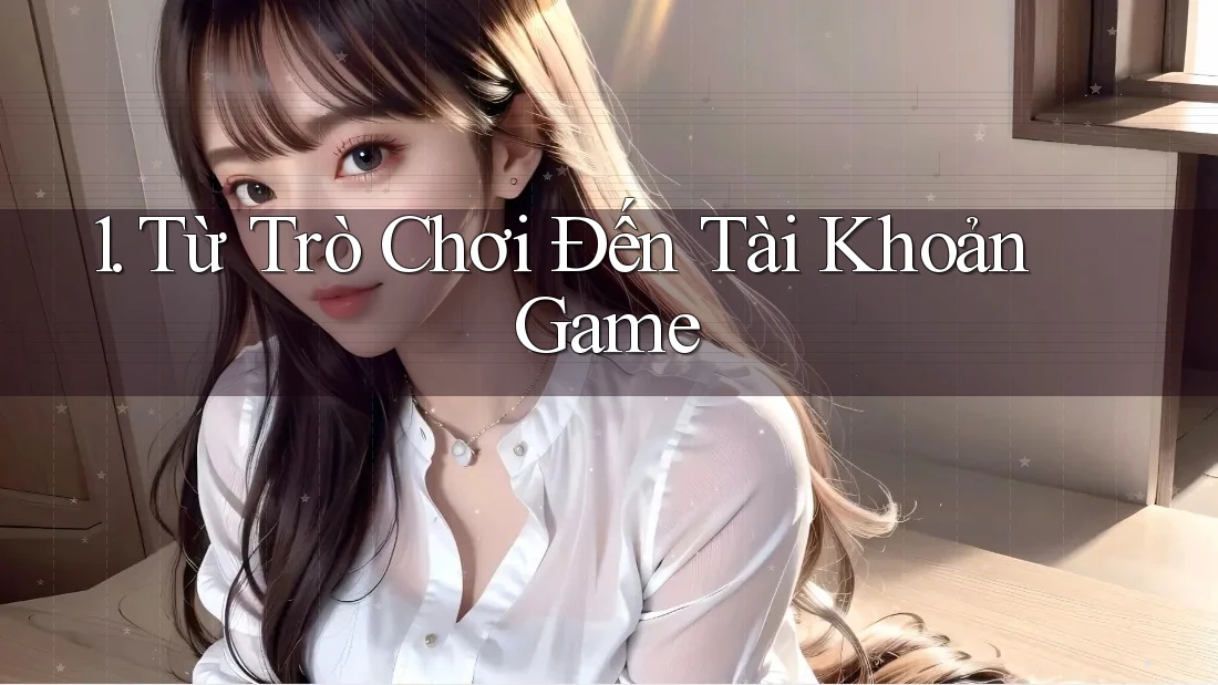 1. Từ Trò Chơi Đến Tài Khoản Game