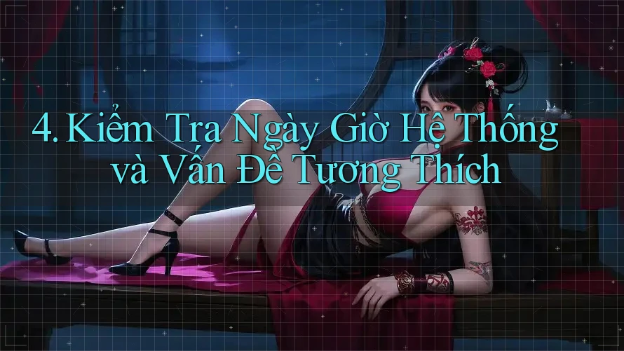 4. Kiểm Tra Ngày Giờ Hệ Thống và Vấn Đề Tương Thích