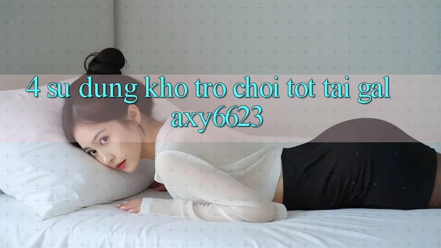 4. Sử dụng Kho Trò Chơi Tốt Tại Galaxy6623 4. Sử dụng Kho Trò Chơi Tốt Tại Galaxy6623