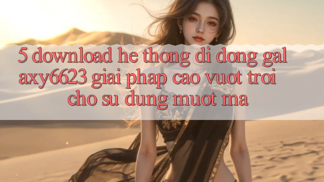 5. Download Hệ thống di động Galaxy6623 - Giải Pháp Cao vượt trội Cho Sử dụng Mượt Mà