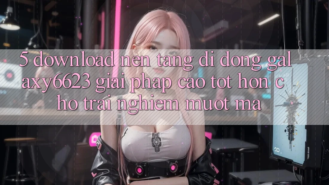 5. Download Nền tảng di động Galaxy6623 - Giải Pháp Cao tốt hơn Cho Trải nghiệm Mượt Mà