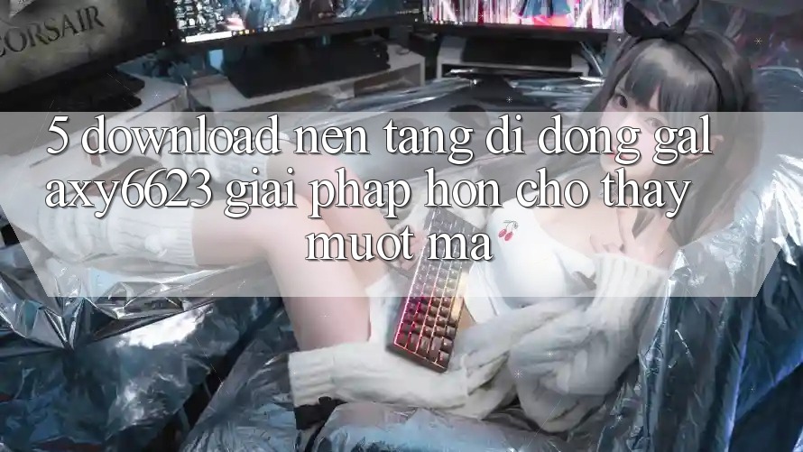 5. Download Nền tảng di động Galaxy6623 - Giải Pháp Hơn Cho Thấy Mượt Mà