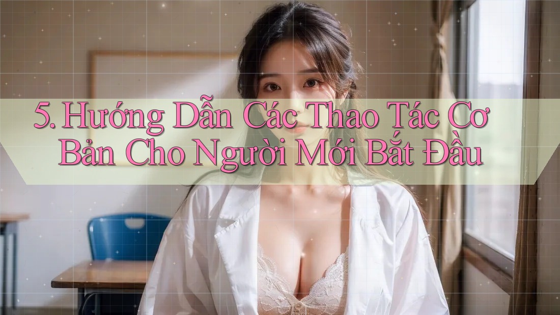 5. Hướng Dẫn Các Thao Tác Cơ Bản Cho Người Mới Bắt Đầu