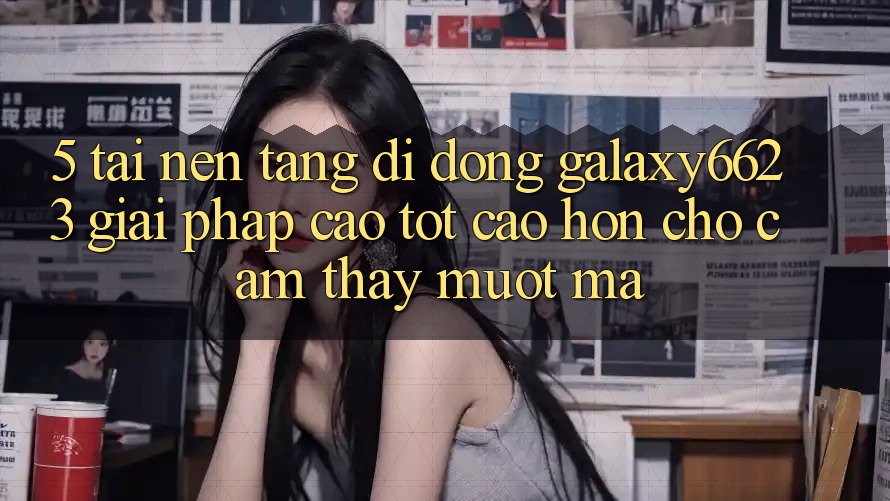 5. Tải Nền tảng di động Galaxy6623 - Giải Pháp Cao tốt cao hơn Cho Cảm thấy Mượt Mà 5. Tải Nền tảng di động Galaxy6623 - Giải Pháp Cao tốt cao hơn Cho Cảm thấy Mượt Mà