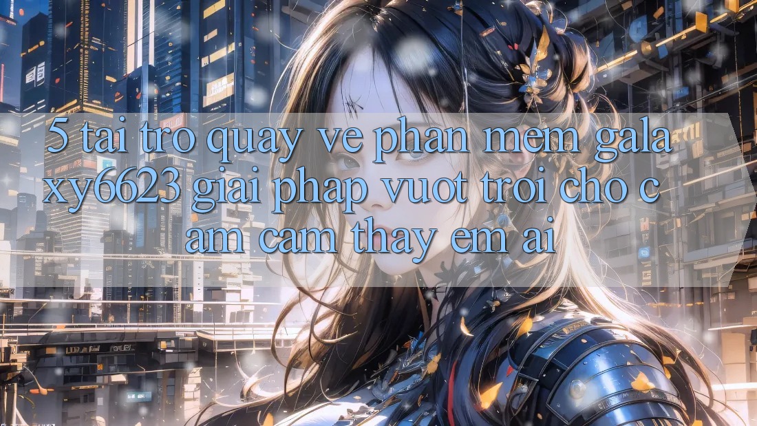 5. Tải trở quay về Phần mềm Galaxy6623 - Giải Pháp Vượt Trội Cho Cảm cảm thấy Êm ái