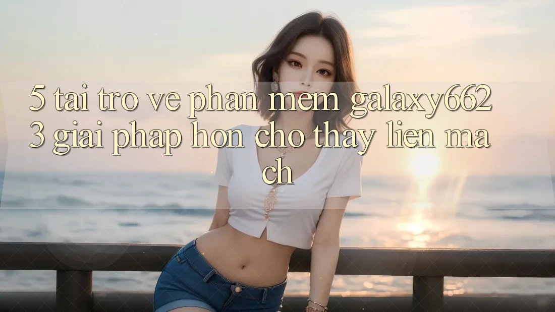 5. Tải trở về Phần mềm Galaxy6623 - Giải Pháp Hơn Cho Thấy Liền mạch 5. Tải trở về Phần mềm Galaxy6623 - Giải Pháp Hơn Cho Thấy Liền mạch