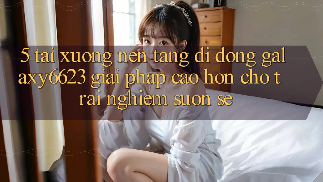 5. Tải xuống Nền tảng di động Galaxy6623 - Giải Pháp Cao hơn Cho Trải nghiệm Suôn sẻ 5. Tải xuống Nền tảng di động Galaxy6623 - Giải Pháp Cao hơn Cho Trải nghiệm Suôn sẻ