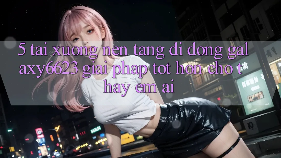 5. Tải xuống Nền tảng di động Galaxy6623 - Giải Pháp Tốt hơn Cho Thấy Êm ái
