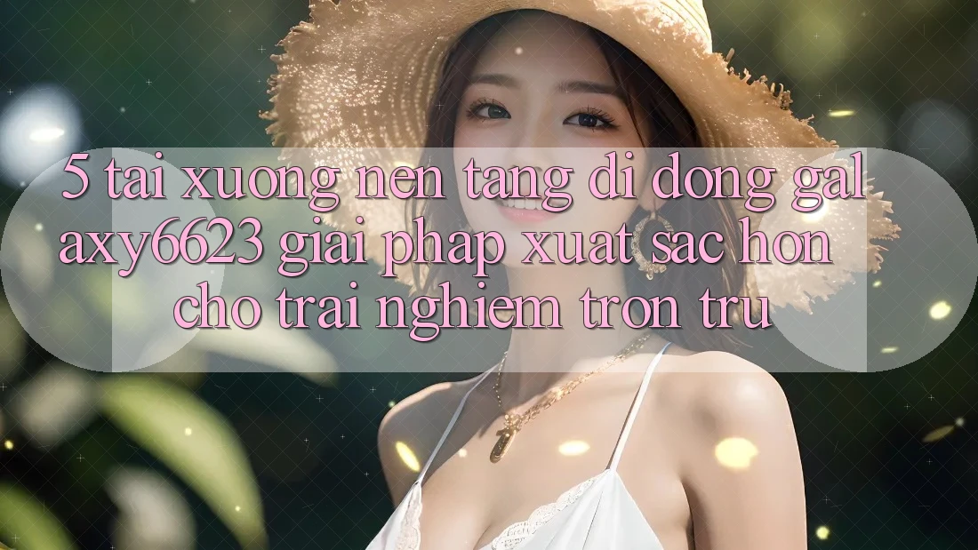 5. Tải xuống Nền tảng di động Galaxy6623 - Giải Pháp Xuất sắc hơn Cho Trải nghiệm Trơn tru 5. Tải xuống Nền tảng di động Galaxy6623 - Giải Pháp Xuất sắc hơn Cho Trải nghiệm Trơn tru