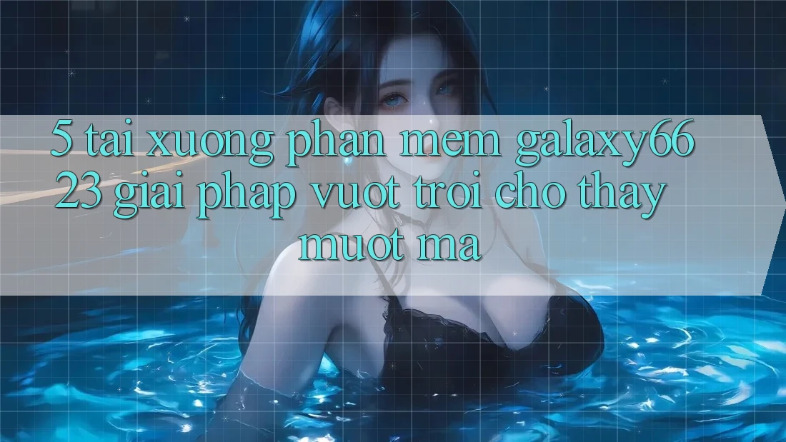 5. Tải xuống Phần mềm Galaxy6623 - Giải Pháp Vượt Trội Cho Thấy Mượt mà