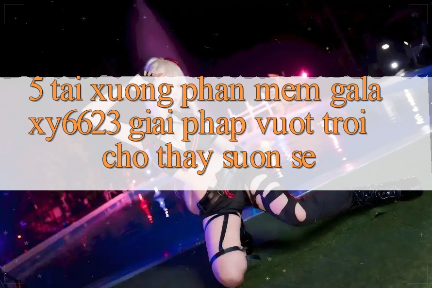 5. Tải xuống Phần mềm Galaxy6623 - Giải Pháp Vượt Trội Cho Thấy Suôn sẻ 5. Tải xuống Phần mềm Galaxy6623 - Giải Pháp Vượt Trội Cho Thấy Suôn sẻ