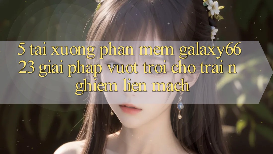 5. Tải xuống Phần mềm Galaxy6623 - Giải Pháp Vượt Trội Cho Trải Nghiệm Liền mạch