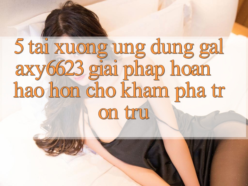 5. Tải xuống Ứng dụng Galaxy6623 - Giải Pháp Hoàn hảo hơn Cho Khám phá Trơn tru