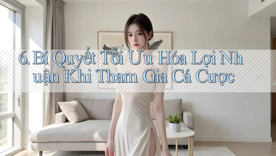 6. Bí Quyết Tối Ưu Hóa Lợi Nhuận Khi Tham Gia Cá Cược 6. Bí Quyết Tối Ưu Hóa Lợi Nhuận Khi Tham Gia Cá Cược