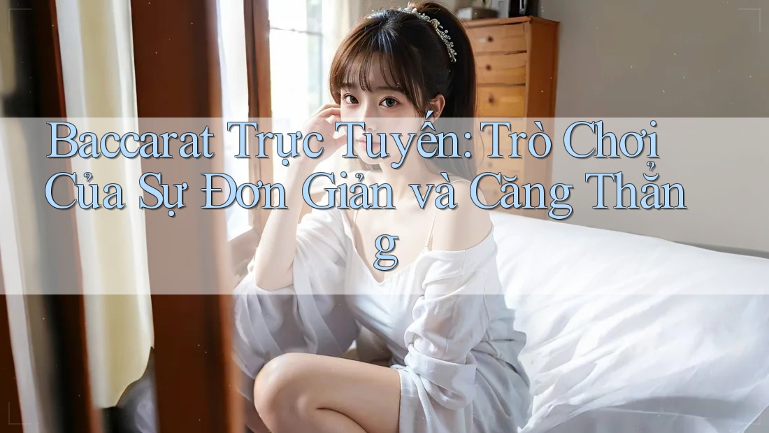 Baccarat Trực Tuyến: Trò Chơi Của Sự Đơn Giản và Căng Thẳng