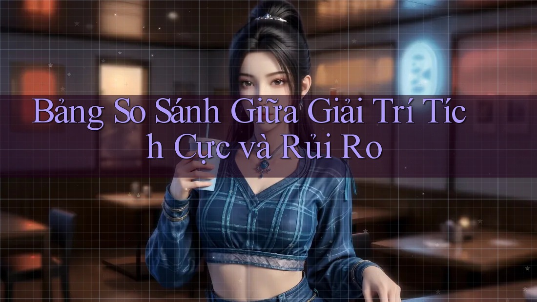 Bảng So Sánh Giữa Giải Trí Tích Cực và Rủi Ro