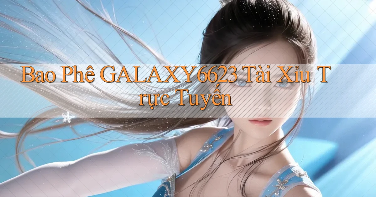 bao phê galaxy6623 tài xỉu trực tuyến
