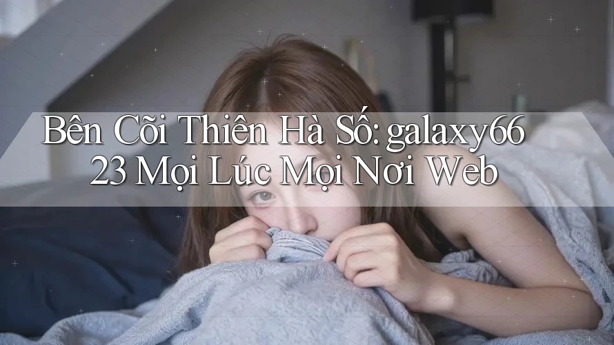 Bên Cõi Thiên Hà Số: galaxy6623 Mọi Lúc Mọi Nơi Web