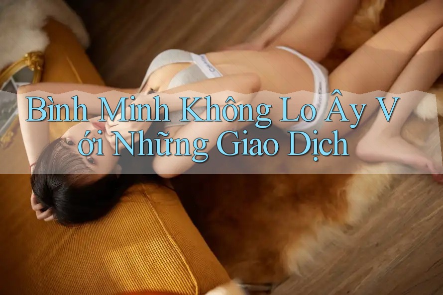 Bình Minh Không Lo Ây Với Những Giao Dịch