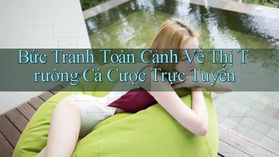 Bức Tranh Toàn Cảnh Về Thị Trường Cá Cược Trực Tuyến Bức Tranh Toàn Cảnh Về Thị Trường Cá Cược Trực Tuyến