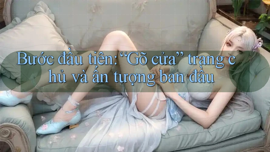 Bước đầu tiên: “Gõ cửa” trang chủ và ấn tượng ban đầu