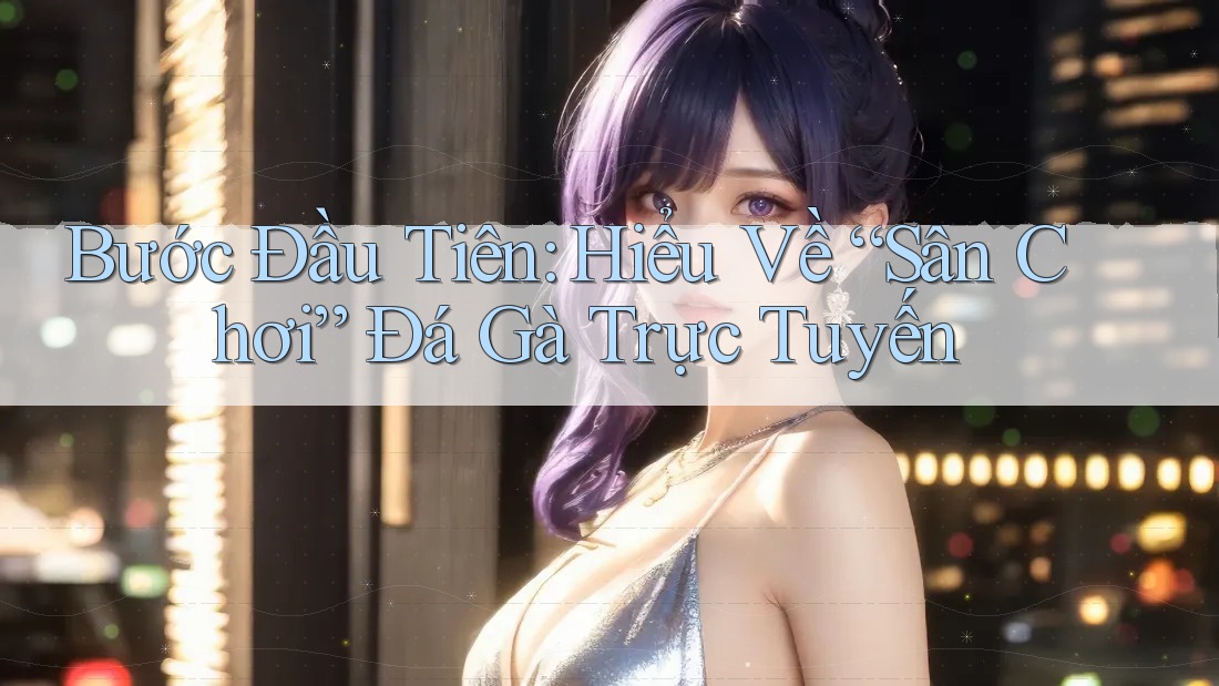 Bước Đầu Tiên: Hiểu Về “Sân Chơi” Đá Gà Trực Tuyến Bước Đầu Tiên: Hiểu Về “Sân Chơi” Đá Gà Trực Tuyến