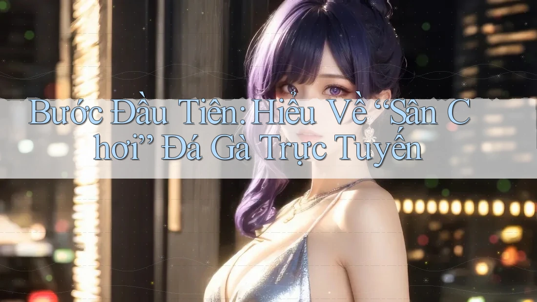 Bước Đầu Tiên: Hiểu Về “Sân Chơi” Đá Gà Trực Tuyến