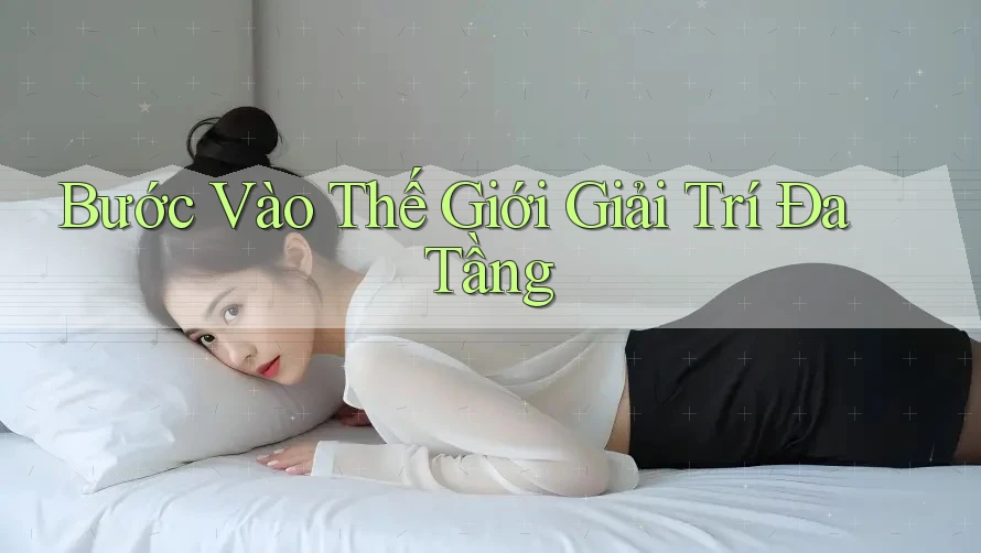 Bước Vào Thế Giới Giải Trí Đa Tầng