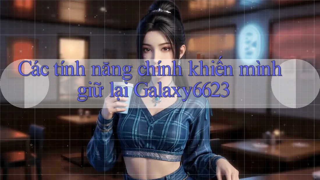 Các tính năng chính khiến mình giữ lại Galaxy6623 Các tính năng chính khiến mình giữ lại Galaxy6623
