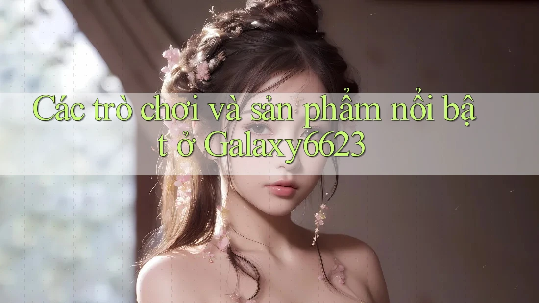 Các trò chơi và sản phẩm nổi bật ở Galaxy6623