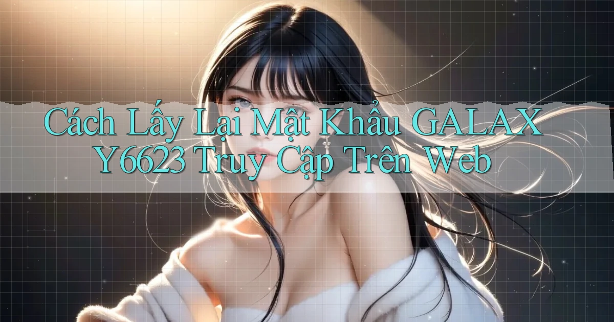 cách lấy lại mật khẩu galaxy6623 truy cập trên web