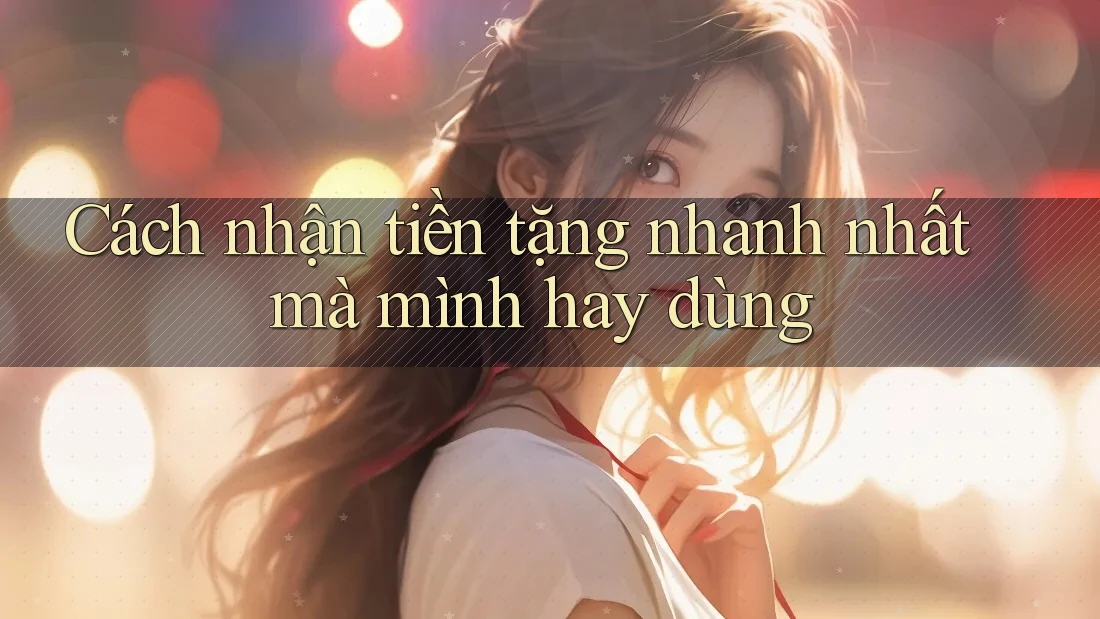 Cách nhận tiền tặng nhanh nhất mà mình hay dùng