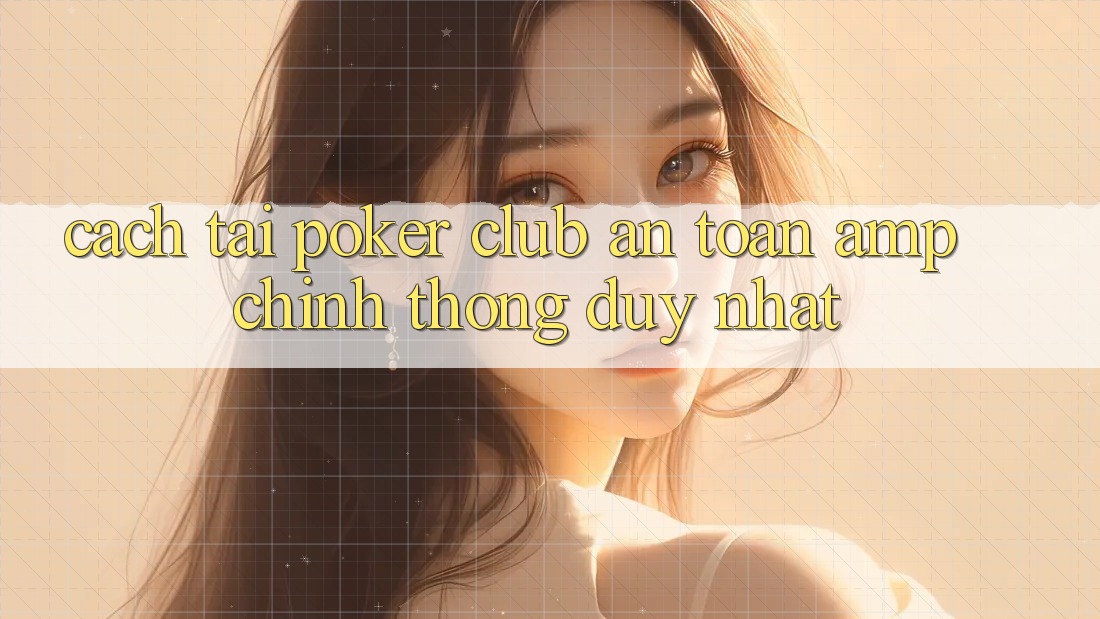Cách Tải Poker Club An Toàn & Chính Thống Duy Nhất Cách Tải Poker Club An Toàn & Chính Thống Duy Nhất