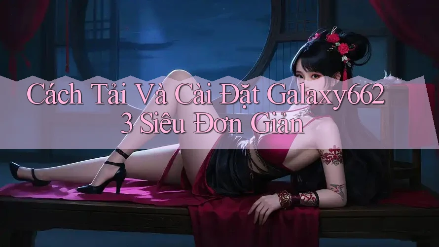 Cách Tải Và Cài Đặt Galaxy6623 Siêu Đơn Giản Cách Tải Và Cài Đặt Galaxy6623 Siêu Đơn Giản