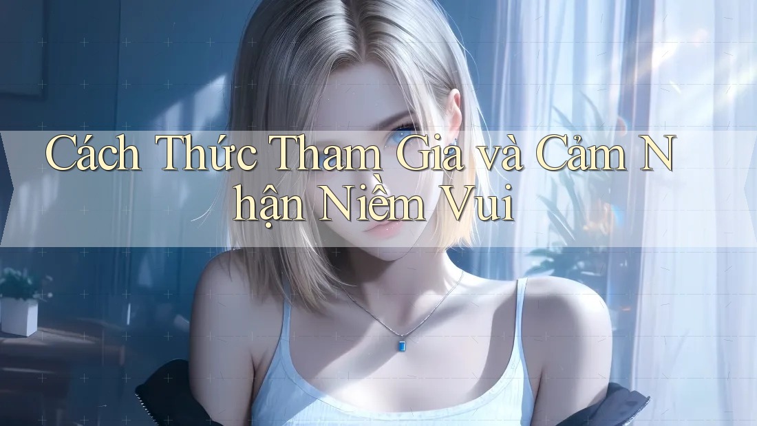 Cách Thức Tham Gia và Cảm Nhận Niềm Vui