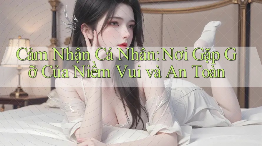 Cảm Nhận Cá Nhân: Nơi Gặp Gỡ Của Niềm Vui và An Toàn Cảm Nhận Cá Nhân: Nơi Gặp Gỡ Của Niềm Vui và An Toàn