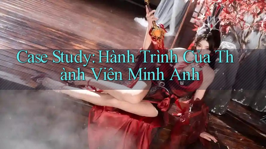 Case Study: Hành Trình Của Thành Viên Minh Anh