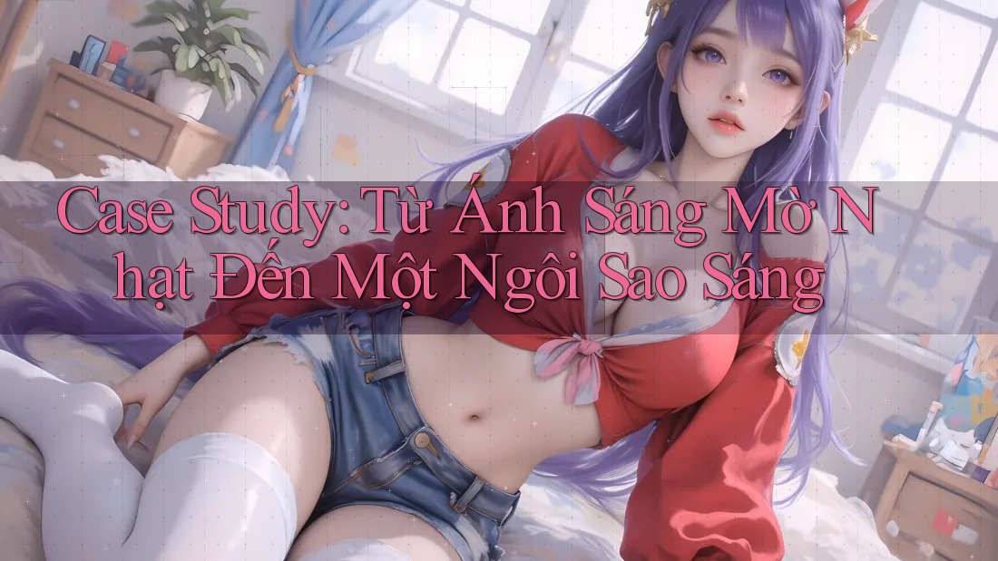 Case Study: Từ Ánh Sáng Mờ Nhạt Đến Một Ngôi Sao Sáng