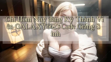 chỉ hôm nay đăng ký thành viên galaxy6623 code giáng sinh
