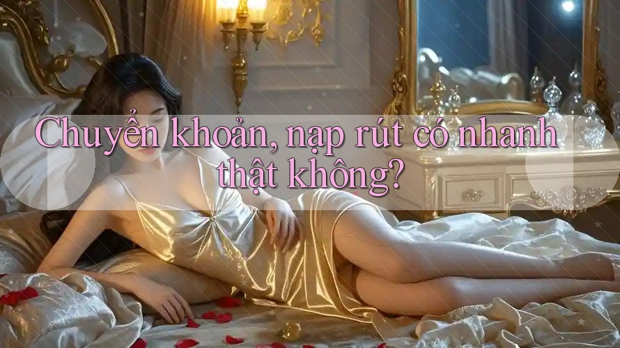 Chuyển khoản, nạp rút có nhanh thật không?