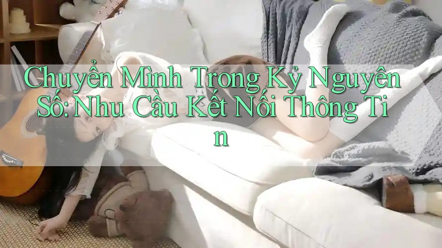 Chuyển Mình Trong Kỷ Nguyên Số: Nhu Cầu Kết Nối Thông Tin