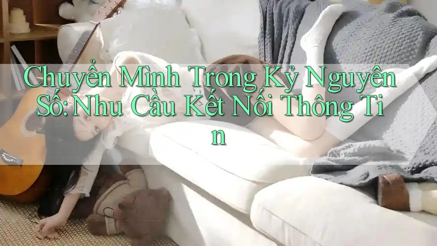Chuyển Mình Trong Kỷ Nguyên Số: Nhu Cầu Kết Nối Thông Tin