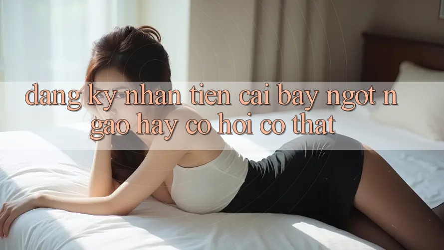 “Đăng Ký Nhận Tiền” – Cái Bẫy Ngọt Ngào Hay Cơ Hội Có Thật?