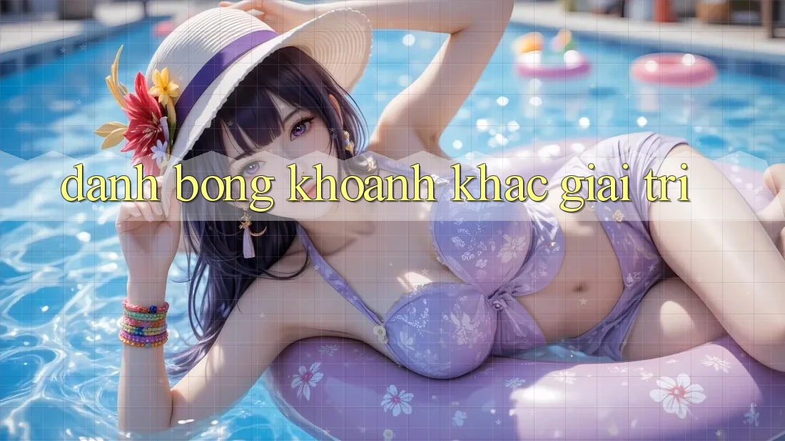 “Đánh Bóng” Khoảnh Khắc Giải Trí “Đánh Bóng” Khoảnh Khắc Giải Trí