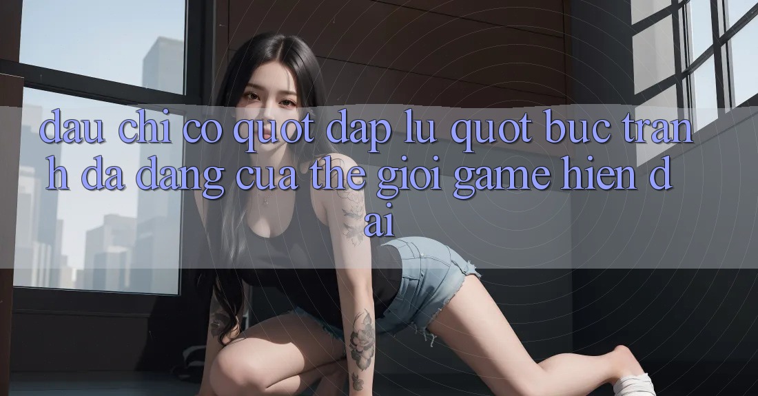 Đâu chỉ có " đập lu" : Bức tranh đa dạng của thế giới game hiện đại Đâu chỉ có " đập lu" : Bức tranh đa dạng của thế giới game hiện đại