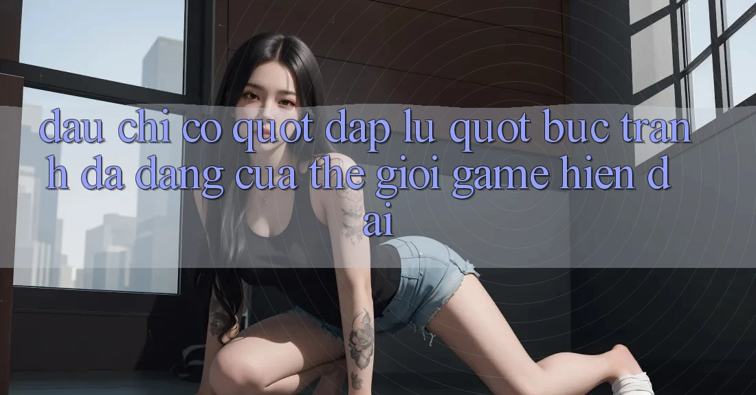 Đâu chỉ có " đập lu" : Bức tranh đa dạng của thế giới game hiện đại Đâu chỉ có " đập lu" : Bức tranh đa dạng của thế giới game hiện đại