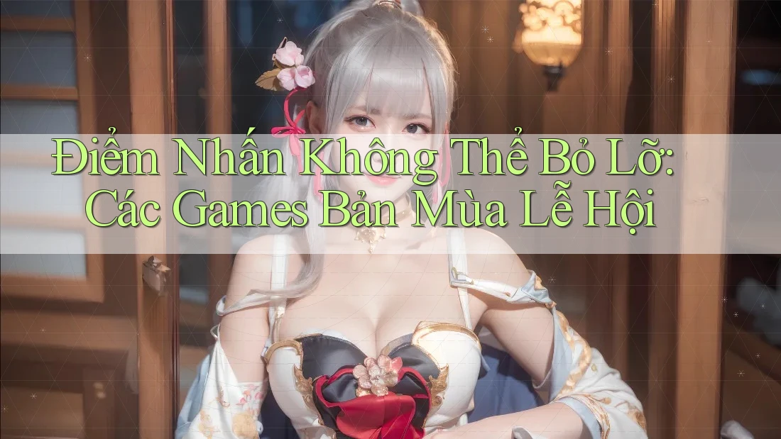 Điểm Nhấn Không Thể Bỏ Lỡ: Các Games Bản Mùa Lễ Hội Điểm Nhấn Không Thể Bỏ Lỡ: Các Games Bản Mùa Lễ Hội
