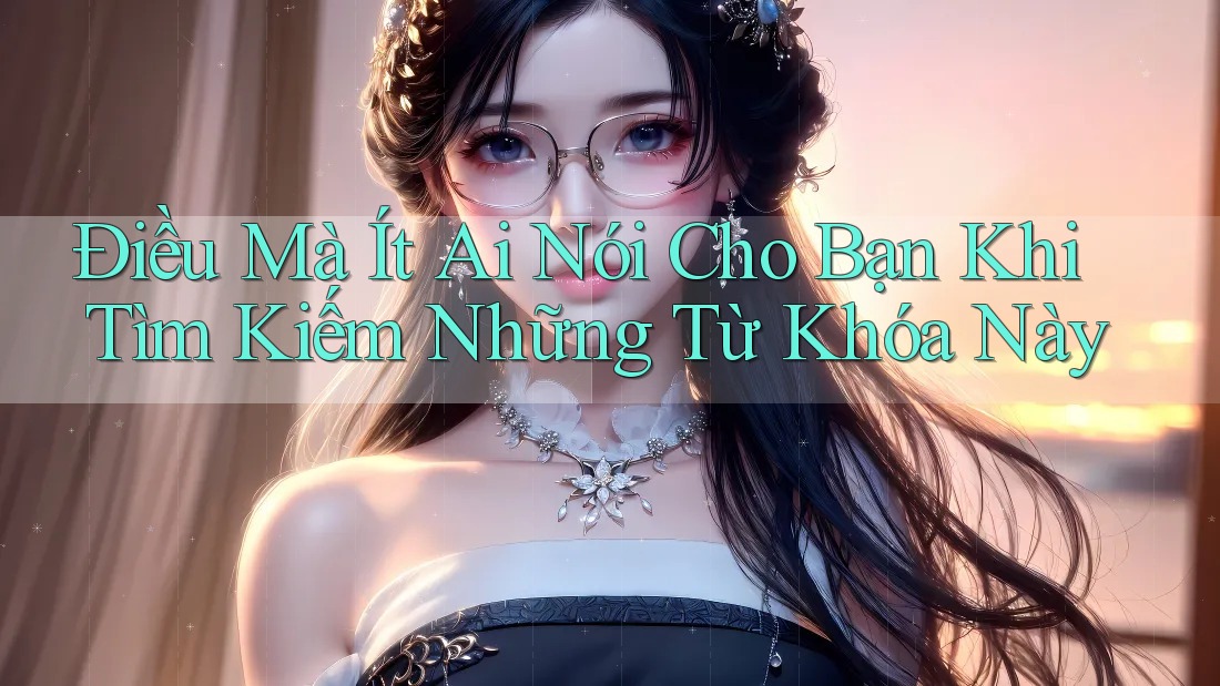 Điều Mà Ít Ai Nói Cho Bạn Khi Tìm Kiếm Những Từ Khóa Này Điều Mà Ít Ai Nói Cho Bạn Khi Tìm Kiếm Những Từ Khóa Này