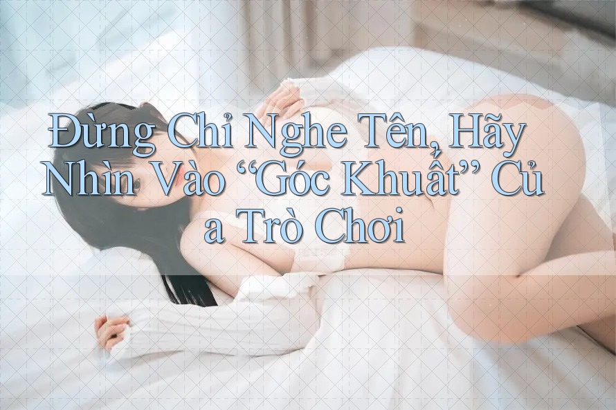 Đừng Chỉ Nghe Tên, Hãy Nhìn Vào “Góc Khuất” Của Trò Chơi